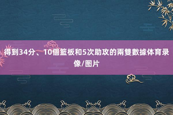得到34分、10個籃板和5次助攻的兩雙數據体育录像/图片