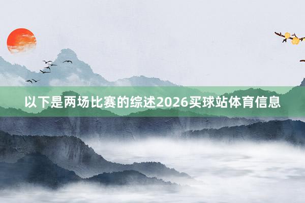 以下是两场比赛的综述2026买球站体育信息
