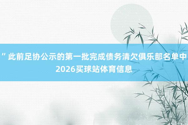 ”此前足协公示的第一批完成债务清欠俱乐部名单中2026买球站体育信息