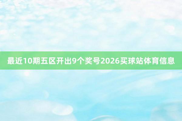 最近10期五区开出9个奖号2026买球站体育信息