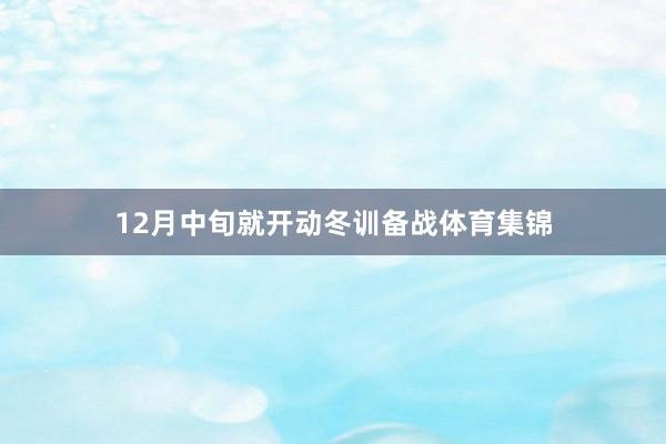 12月中旬就开动冬训备战体育集锦
