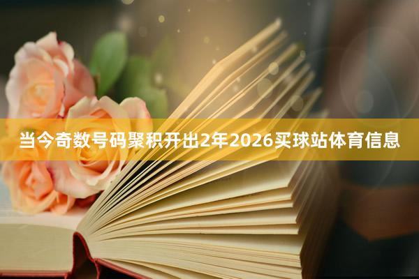 当今奇数号码聚积开出2年2026买球站体育信息