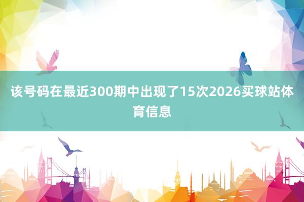 该号码在最近300期中出现了15次2026买球站体育信息