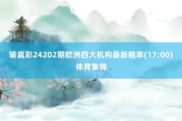 输赢彩24202期欧洲四大机构最新赔率(17:00)体育集锦