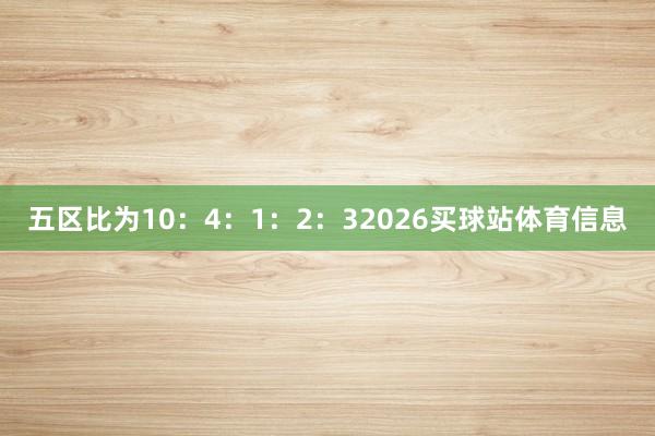 五区比为10：4：1：2：32026买球站体育信息