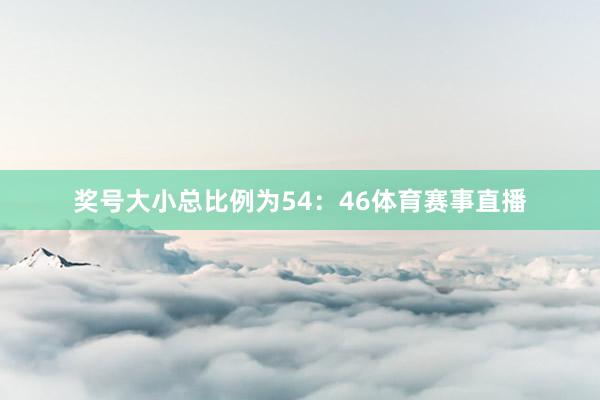 奖号大小总比例为54：46体育赛事直播