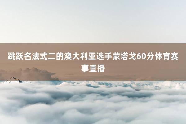 跳跃名法式二的澳大利亚选手蒙塔戈60分体育赛事直播