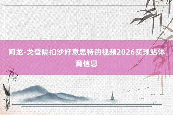 阿龙-戈登隔扣沙好意思特的视频2026买球站体育信息
