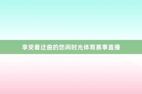 享受着迂曲的悠闲时光体育赛事直播