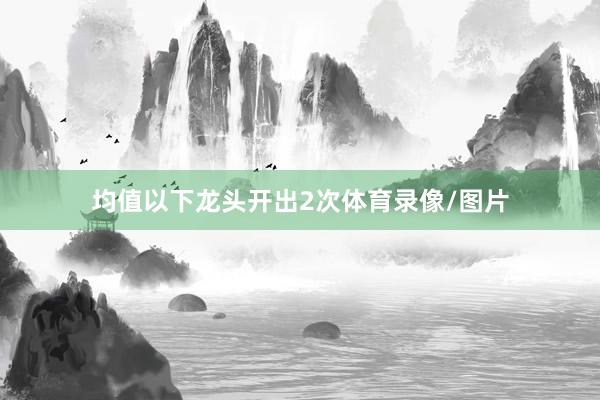 均值以下龙头开出2次体育录像/图片
