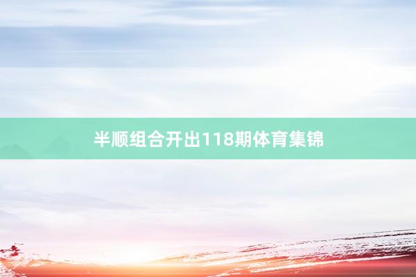 半顺组合开出118期体育集锦