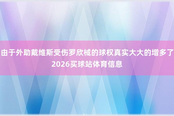 由于外助戴维斯受伤罗欣棫的球权真实大大的增多了2026买球站体育信息