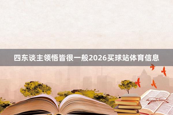 四东谈主领悟皆很一般2026买球站体育信息