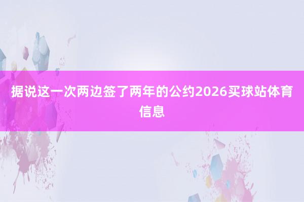 据说这一次两边签了两年的公约2026买球站体育信息