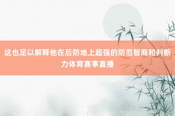 这也足以解释他在后防地上超强的防范智商和判断力体育赛事直播