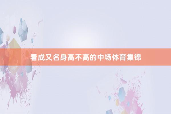 看成又名身高不高的中场体育集锦