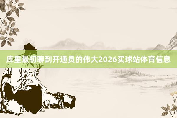库里最初聊到开通员的伟大2026买球站体育信息