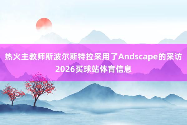 热火主教师斯波尔斯特拉采用了Andscape的采访2026买球站体育信息