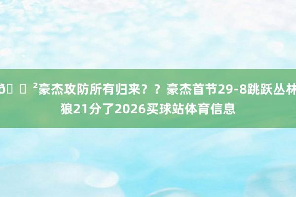 😲豪杰攻防所有归来？？豪杰首节29-8跳跃丛林狼21分了2026买球站体育信息
