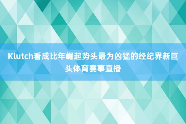 Klutch看成比年崛起势头最为凶猛的经纪界新巨头体育赛事直播