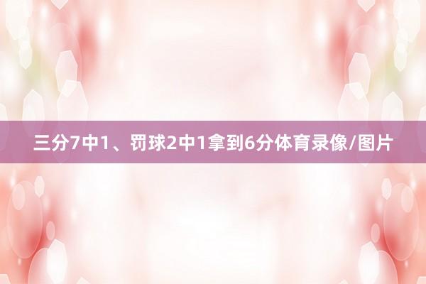 三分7中1、罚球2中1拿到6分体育录像/图片