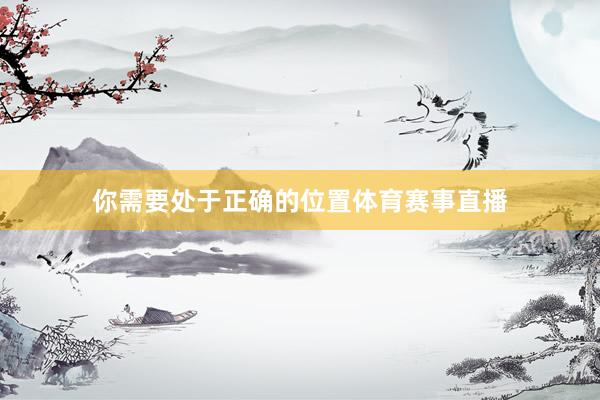 你需要处于正确的位置体育赛事直播