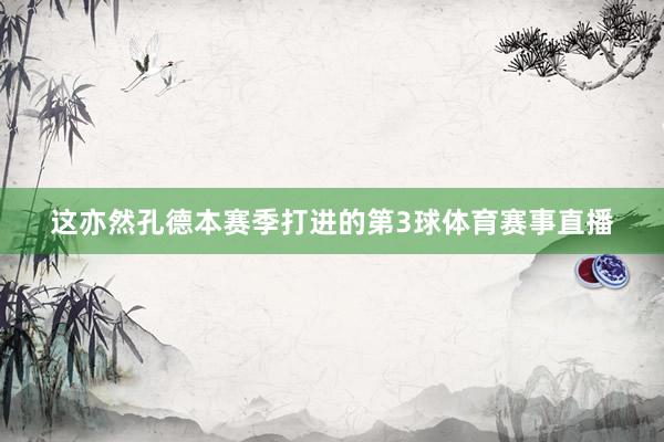 这亦然孔德本赛季打进的第3球体育赛事直播