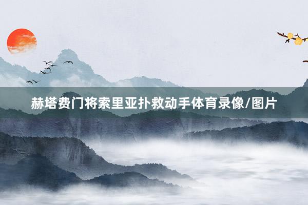 赫塔费门将索里亚扑救动手体育录像/图片