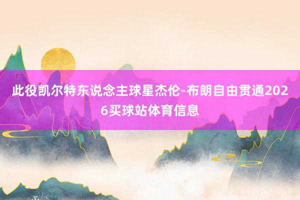 此役凯尔特东说念主球星杰伦-布朗自由贯通2026买球站体育信息