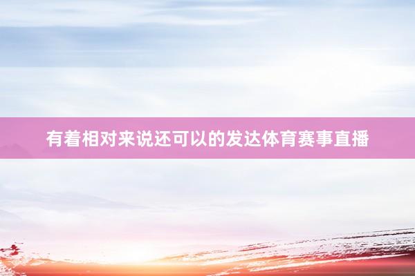 有着相对来说还可以的发达体育赛事直播
