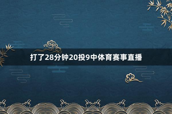 打了28分钟20投9中体育赛事直播
