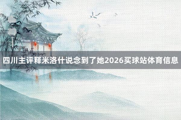 四川主评释米洛什说念到了她2026买球站体育信息