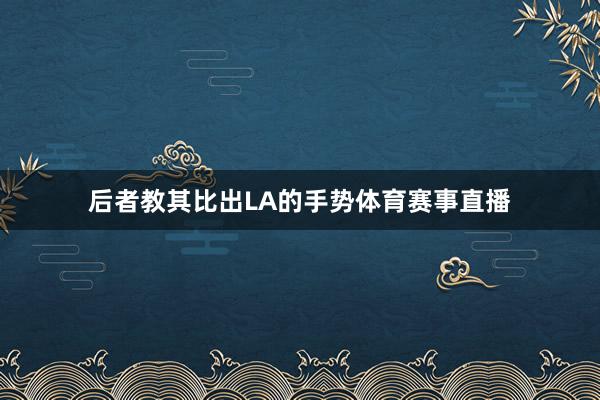 后者教其比出LA的手势体育赛事直播