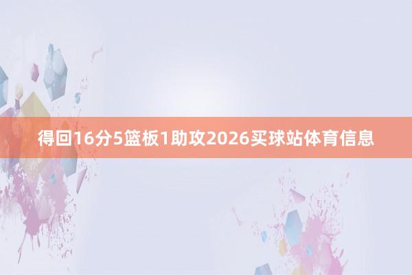 得回16分5篮板1助攻2026买球站体育信息