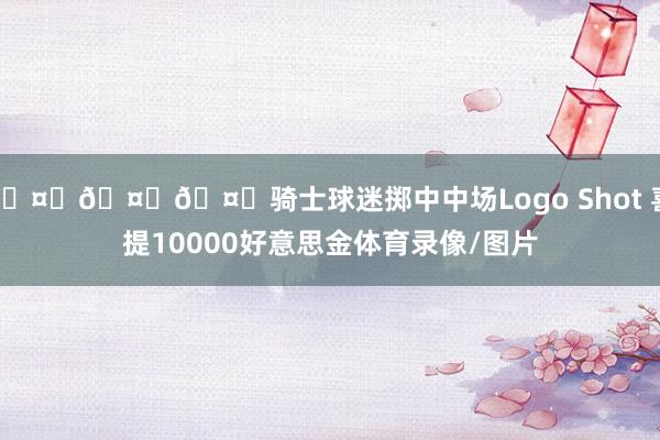 🤑🤑🤑骑士球迷掷中中场Logo Shot 喜提10000好意思金体育录像/图片