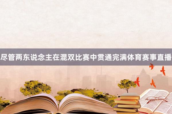 尽管两东说念主在混双比赛中贯通完满体育赛事直播