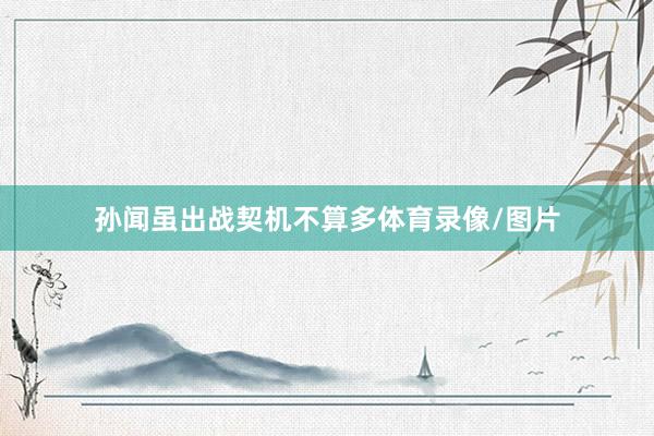 孙闻虽出战契机不算多体育录像/图片