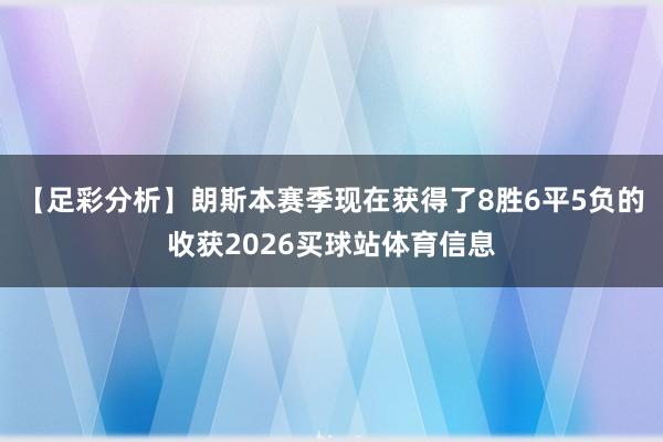 【足彩分析】朗斯本赛季现在获得了8胜6平5负的收获2026买球站体育信息