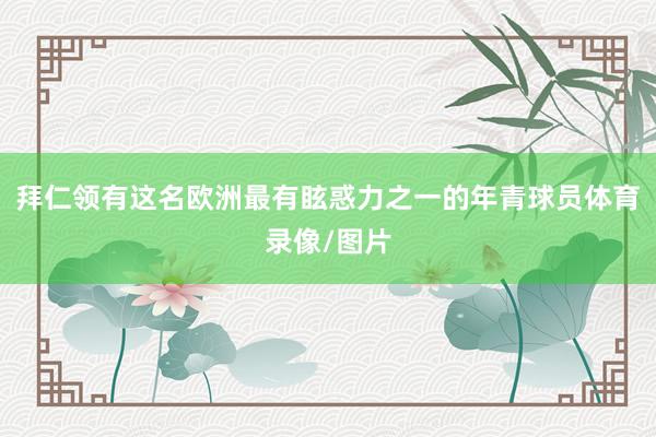 拜仁领有这名欧洲最有眩惑力之一的年青球员体育录像/图片