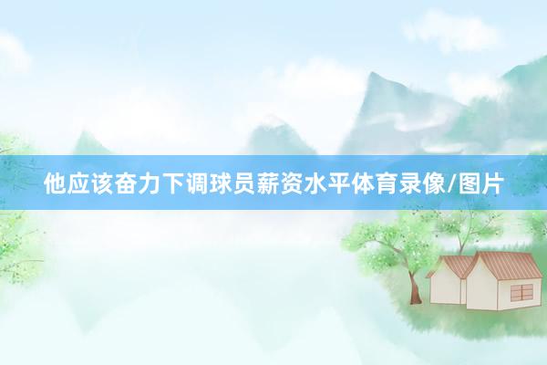他应该奋力下调球员薪资水平体育录像/图片