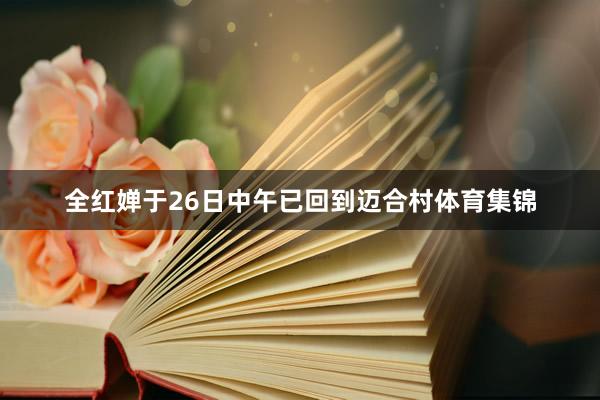 全红婵于26日中午已回到迈合村体育集锦