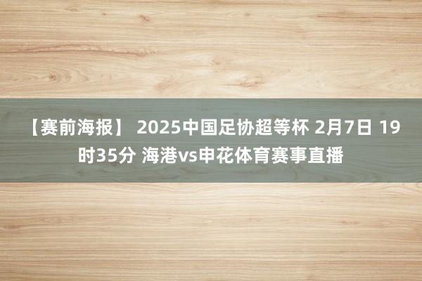 【赛前海报】 2025中国足协超等杯 2月7日 19时35分 海港vs申花体育赛事直播