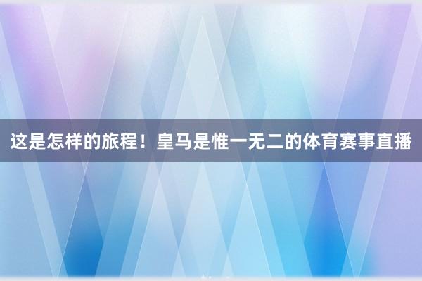 这是怎样的旅程！皇马是惟一无二的体育赛事直播