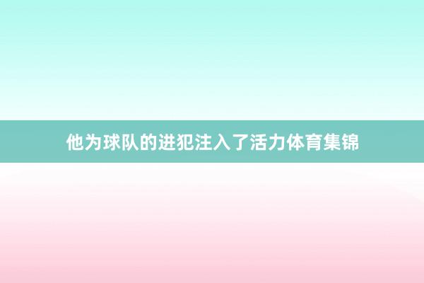 他为球队的进犯注入了活力体育集锦
