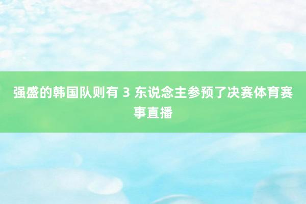强盛的韩国队则有 3 东说念主参预了决赛体育赛事直播