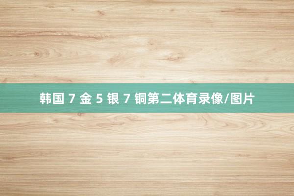 韩国 7 金 5 银 7 铜第二体育录像/图片