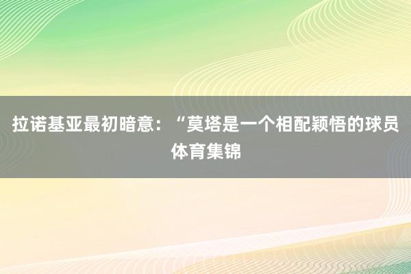 拉诺基亚最初暗意：“莫塔是一个相配颖悟的球员体育集锦