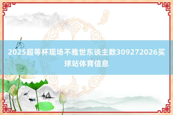 2025超等杯现场不雅世东谈主数309272026买球站体育信息