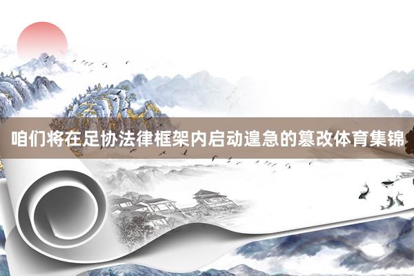 咱们将在足协法律框架内启动遑急的篡改体育集锦