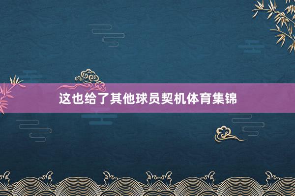 这也给了其他球员契机体育集锦